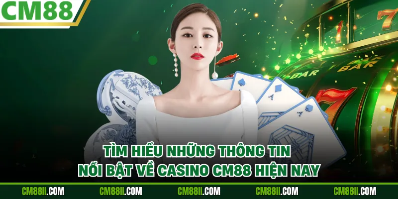 Tìm hiểu những thông tin nổi bật về Casino CM88 hiện nay