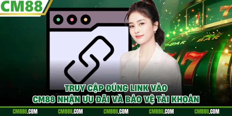 Truy cập đúng link vào CM88 nhận ưu đãi và bảo vệ tài khoản